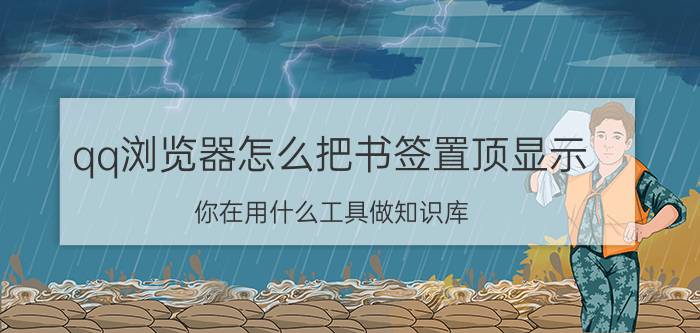 qq浏览器怎么把书签置顶显示 你在用什么工具做知识库？